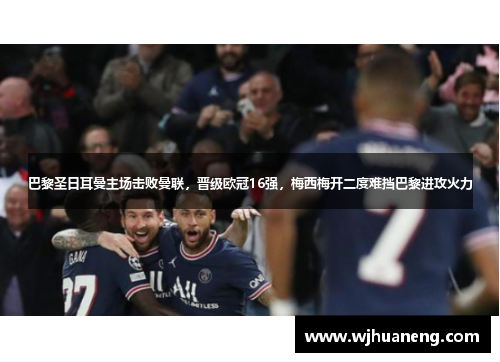 巴黎圣日耳曼主场击败曼联，晋级欧冠16强，梅西梅开二度难挡巴黎进攻火力