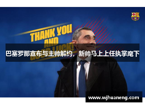 巴塞罗那宣布与主帅解约，新帅马上上任执掌麾下