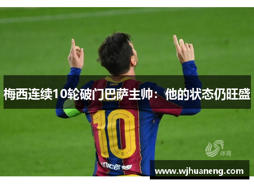 梅西连续10轮破门巴萨主帅：他的状态仍旺盛