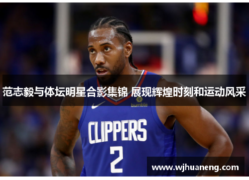 范志毅与体坛明星合影集锦 展现辉煌时刻和运动风采