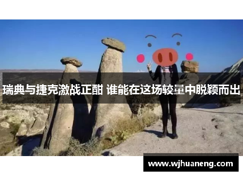 瑞典与捷克激战正酣 谁能在这场较量中脱颖而出