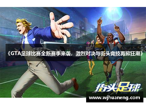 《GTA足球比赛全新赛季来袭，激烈对决与街头竞技再掀狂潮》