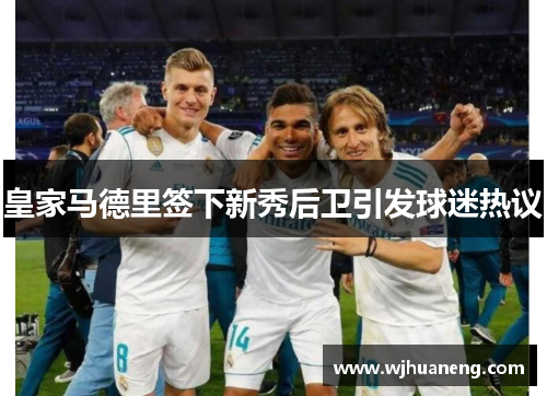 皇家马德里签下新秀后卫引发球迷热议