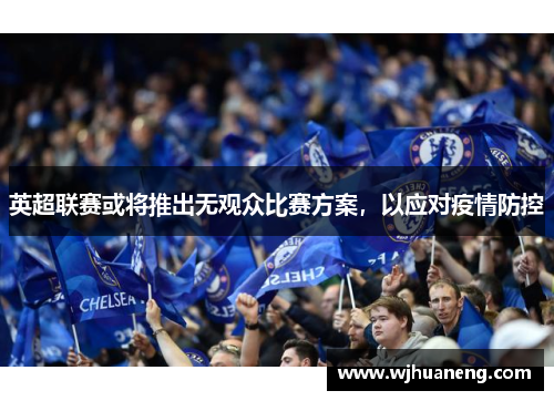 英超联赛或将推出无观众比赛方案，以应对疫情防控