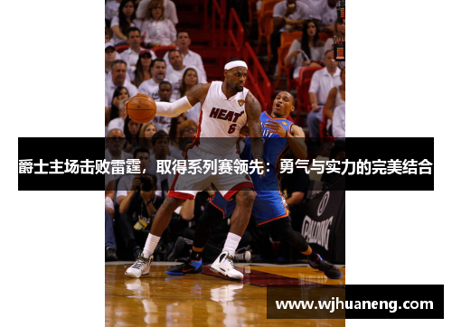 爵士主场击败雷霆，取得系列赛领先：勇气与实力的完美结合