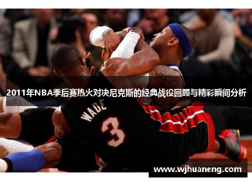 2011年NBA季后赛热火对决尼克斯的经典战役回顾与精彩瞬间分析