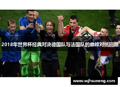 2018年世界杯经典对决德国队与法国队的巅峰对抗回顾