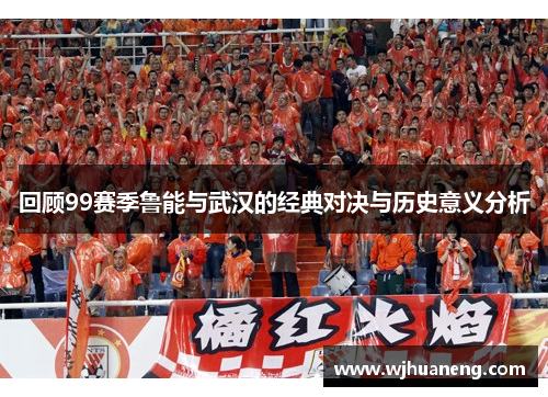 回顾99赛季鲁能与武汉的经典对决与历史意义分析