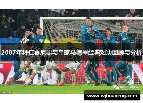 2007年拜仁慕尼黑与皇家马德里经典对决回顾与分析
