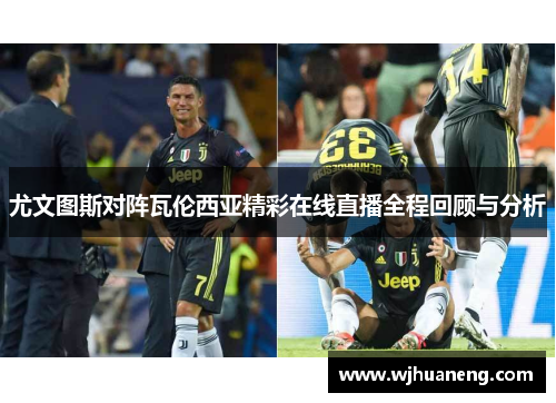尤文图斯对阵瓦伦西亚精彩在线直播全程回顾与分析