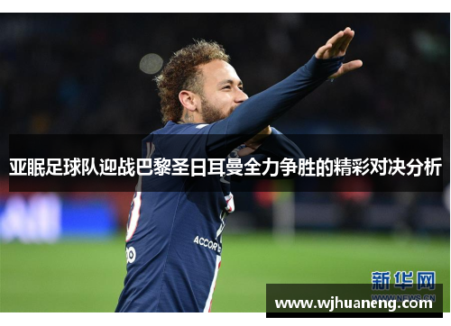 亚眠足球队迎战巴黎圣日耳曼全力争胜的精彩对决分析