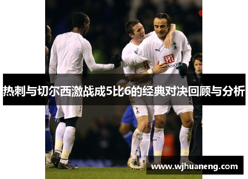 热刺与切尔西激战成5比6的经典对决回顾与分析