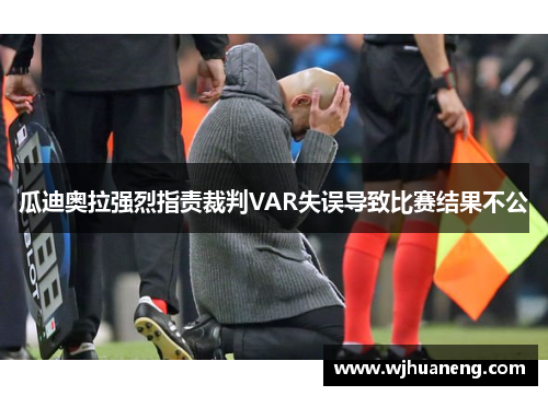 瓜迪奥拉强烈指责裁判VAR失误导致比赛结果不公