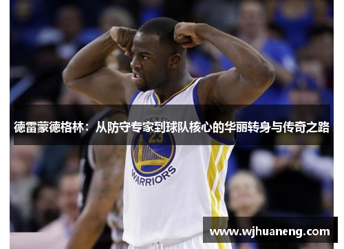 德雷蒙德格林：从防守专家到球队核心的华丽转身与传奇之路