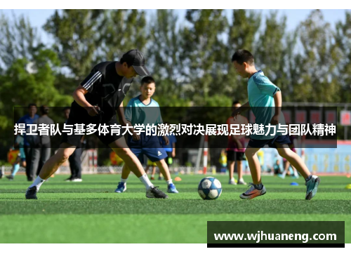 捍卫者队与基多体育大学的激烈对决展现足球魅力与团队精神