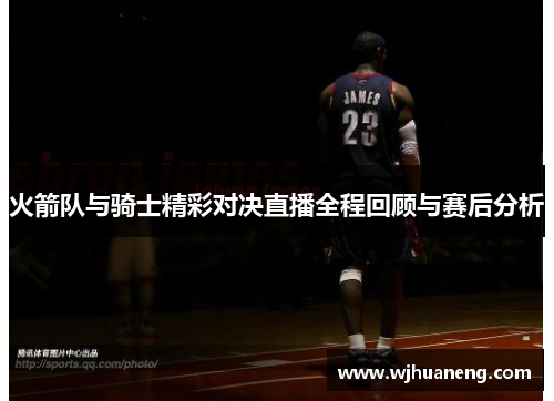 火箭队与骑士精彩对决直播全程回顾与赛后分析