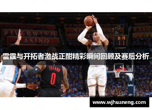 雷霆与开拓者激战正酣精彩瞬间回顾及赛后分析